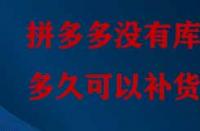 拼多多沒(méi)有庫(kù)存多久可以補(bǔ)貨？