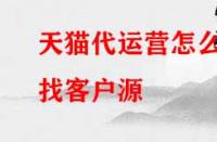 天貓代運(yùn)營怎么找客戶源？有哪些渠道？