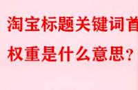 淘寶標題關鍵詞首位權重是什么意思？