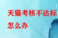 天貓考核不達(dá)標(biāo)怎么辦？有沒有補(bǔ)救的辦法？