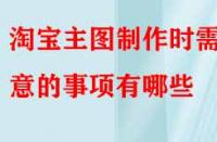 電商代運營講解淘寶主圖制作時需注意的事項有哪些？