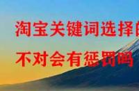 淘寶代運(yùn)營(yíng)：淘寶關(guān)鍵詞選擇的不對(duì)會(huì)有懲罰嗎？