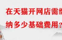 在天貓開網店需繳納多少基礎費用？