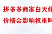 拼多多商家白天修改價格會影響權重嗎？