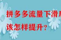 拼多多流量下滑后該怎樣提升？