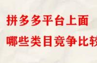 拼多多平臺上面哪些類目競爭比較??？