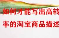如何才能寫出高轉化率的淘寶商品描述？