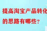 提高淘寶產(chǎn)品轉(zhuǎn)化率的思路有哪些？