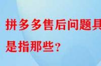 拼多多售后問(wèn)題具體是指那些？