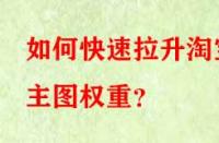 如何快速拉升淘寶主圖權重？