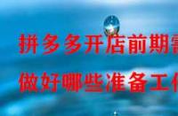 拼多多開店前期需做好哪些準備工作？