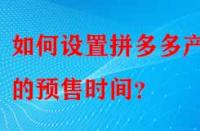 如何設置拼多多產品的預售時間？