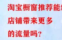 淘寶櫥窗推薦能給店鋪帶來更多的流量嗎？