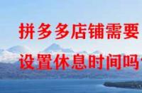 拼多多店鋪需要設(shè)置休息時(shí)間嗎？