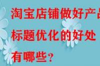 淘寶店鋪做好產品標題優化的好處有哪些？