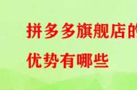 拼多多旗艦店的優勢有哪些？流量大不大？