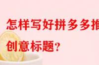 怎樣寫好拼多多推廣創意標題？