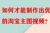 如何才能制作出優秀的淘寶主圖視頻？