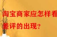 淘寶商家應(yīng)怎樣看待差評(píng)的出現(xiàn)？