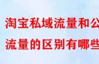 淘寶私域流量和公域流量的區別有哪些？