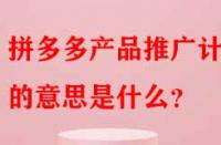 拼多多產品推廣計劃的意思是什么？