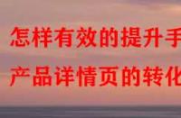 怎樣有效的提升手淘產(chǎn)品詳情頁(yè)的轉(zhuǎn)化率？