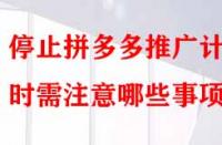 停止拼多多推廣計(jì)劃時(shí)需注意哪些事項(xiàng)？