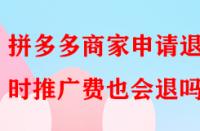 拼多多商家申請退店時推廣費也會退嗎？