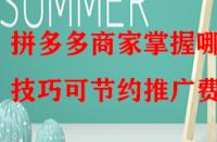 拼多多商家掌握哪些技巧可節(jié)約推廣費(fèi)？