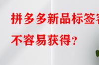 拼多多新品標簽容不容易獲得？
