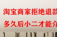淘寶商家拒絕退款多久后小二才能介入？