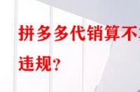 拼多多代銷算不算違規？