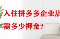 入住拼多多企業店鋪需多少押金？