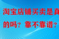 淘寶店鋪買賣是真實的嗎？靠不靠譜？