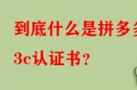 到底什么是拼多多3c認證書？