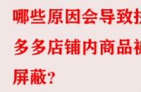 哪些原因會(huì)導(dǎo)致拼多多店鋪內(nèi)商品被屏蔽？