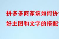 拼多多商家該如何協(xié)調(diào)好主圖和文字的搭配？