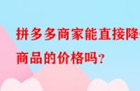 拼多多商家能直接降低商品的價(jià)格嗎？