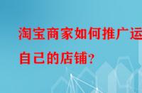 淘寶商家如何推廣運營自己的店鋪？