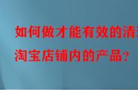 如何做才能有效的清理淘寶店鋪內的產品？