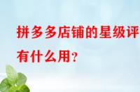 拼多多店鋪的星級評分有什么用？