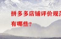 拼多多店鋪評(píng)價(jià)規(guī)范有哪些？
