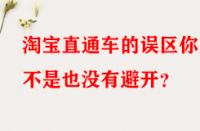 淘寶直通車的誤區你是不是也沒有避開？