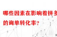 哪些因素在影響著拼多多的詢(xún)單轉(zhuǎn)化率？