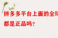 拼多多平臺上面的全球購都是正品嗎？