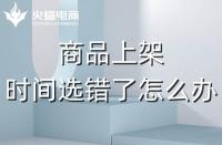 代運營：如果選錯了上架時間，應該怎么辦？
